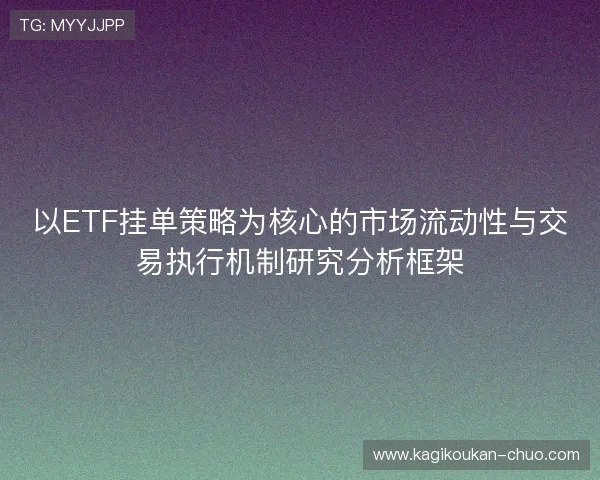 以ETF挂单策略为核心的市场流动性与交易执行机制研究分析框架